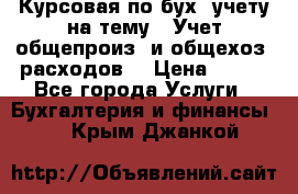 Курсовая по бух. учету на тему: “Учет общепроиз. и общехоз. расходов“ › Цена ­ 500 - Все города Услуги » Бухгалтерия и финансы   . Крым,Джанкой